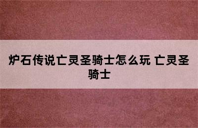 炉石传说亡灵圣骑士怎么玩 亡灵圣骑士